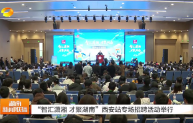 视频丨“智汇潇湘 才聚湖南”西安站专场...