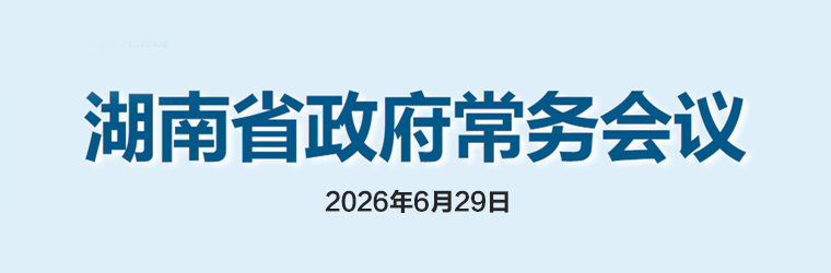 湖南省政府常务会议(2026年6月29日)