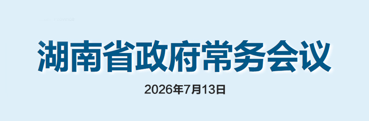 湖南省政府常务会议(2026年7月13日)