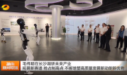 视频丨毛伟明在长沙调研未来产业 拓展新...