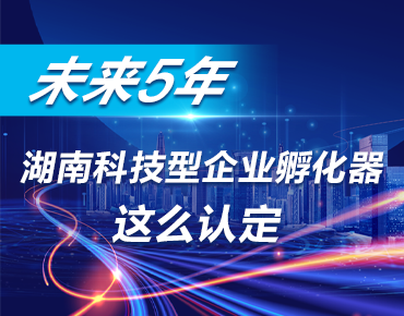 政策简读丨未来5年 湖南科技型企业孵化...